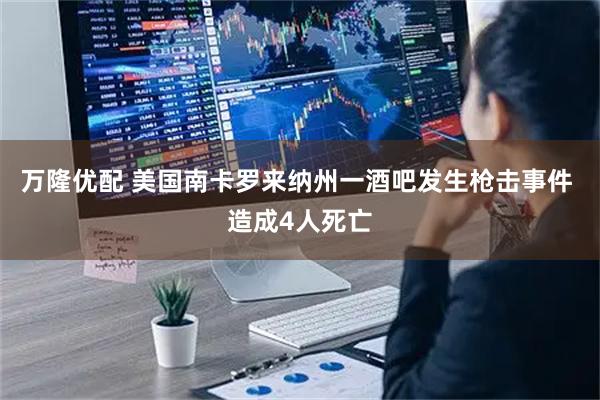 万隆优配 美国南卡罗来纳州一酒吧发生枪击事件 造成4人死亡