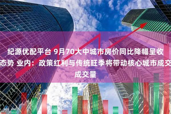 纪源优配平台 9月70大中城市房价同比降幅呈收窄态势 业内：政策红利与传统旺季将带动核心城市成交量