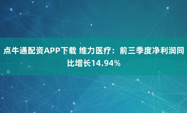 点牛通配资APP下载 维力医疗：前三季度净利润同比增长14.94%