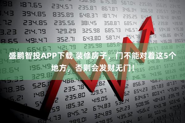 盛鹏智投APP下载 装修房子，门不能对着这5个地方，否则会发财无门！