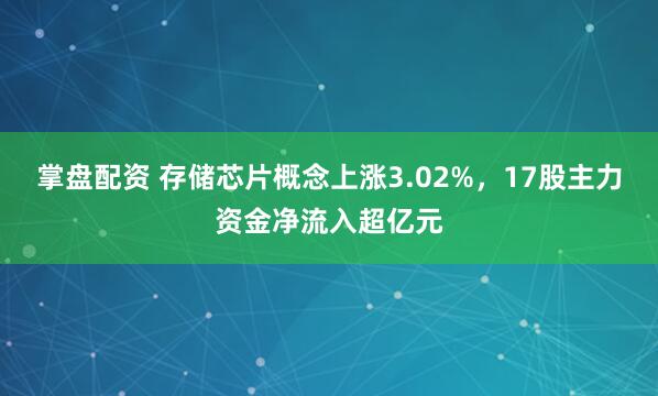 掌盘配资 存储芯片概念上涨3.02%，17股主力资金净流入超亿元
