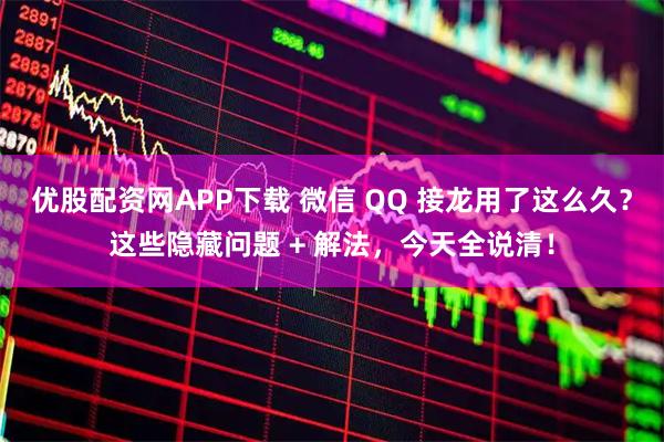 优股配资网APP下载 微信 QQ 接龙用了这么久？这些隐藏问题 + 解法，今天全说清！